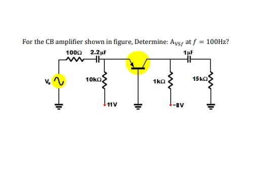 For the CB amplifier shown in figure, Determine: Aysf at f = 100H2?
1000 2.2µF
10ko
15ko
1kQ
11V
-8V
