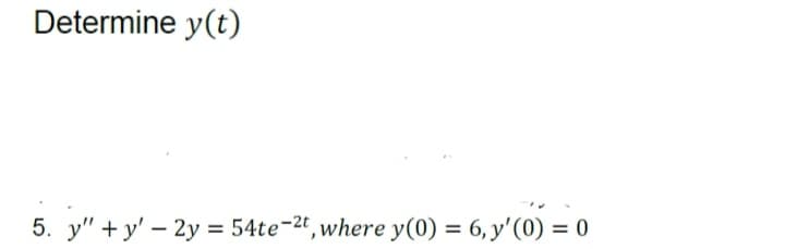 Determine y(t)
5. y"+y' - 2y = 54te-2t, where y(0) = 6, y'(0) = 0