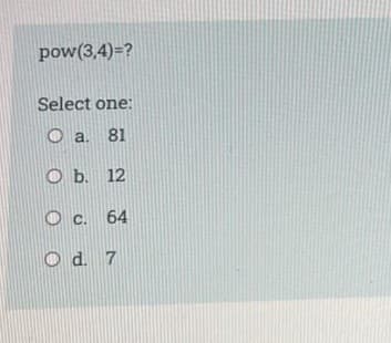pow(3,4)=?
Select one:
O a. 81
O b. 12
c.
64
O d. 7
