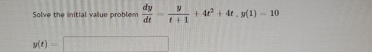 dy
Solve the initial value problem
dt
+ 4t + 4t , y(1)
10
t+1
y(t)

