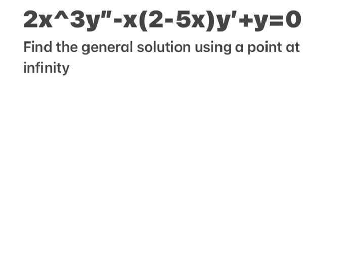 2x^3у"-x(2-5х)у'+у-0
Find the general solution using a point at
infinity

