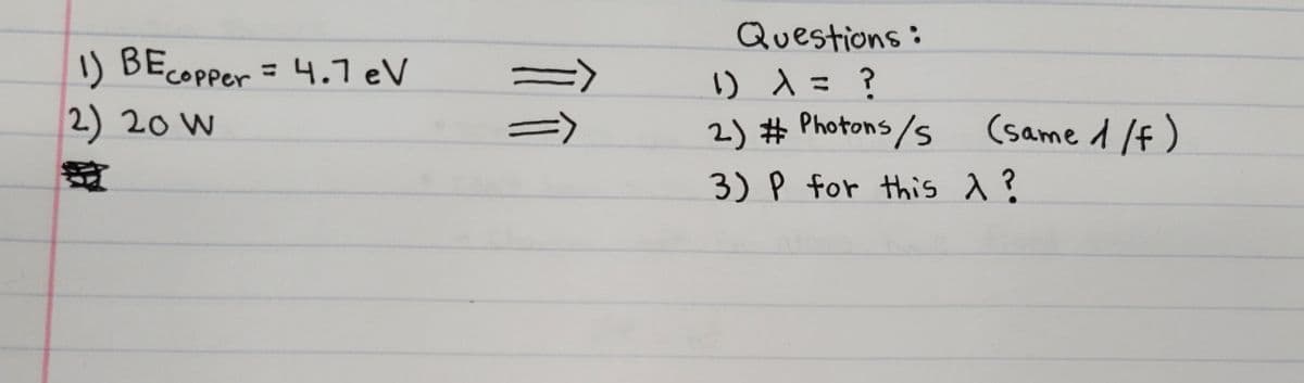 Questions:
I) BEcopper = 4.7 eV
1)
2) 20 W
CO
) d= ?
2) # Photons/s
(same 1 /f)
3) P for this 1?
