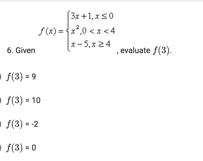 (3x +1, x<0
f (x) = {x,0 < x <4
2
x- 5,x 24
6. Given
, evaluate f(3).
O f(3) = 9
O f(3) = 10
• f(3) = -2
• f(3) = 0
