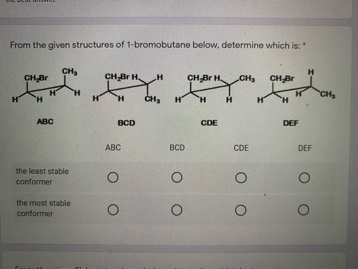 From the given structures of 1-bromobutane below, determine which is:
大
CH3
CH Br
CH-Br H.
CH Br H.
H.
CH Br
CH3
H'
H.
H.
CH3
CH3
H.
H.
H.
ABC
BCD
CDE
DEF
АВС
BCD
CDE
DEF
the least stable
conformer
the most stable
conformer
