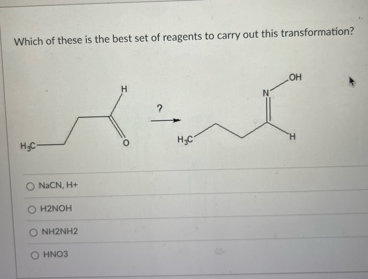 Which of these is the best set of reagents to carry out this transformation?
H₂C-
NaCN, H+
H2NOH
ONH2NH2
HNO3
H₂C
OH
H