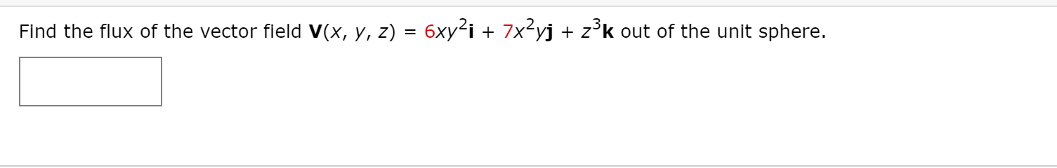 Find the flux of the vector field V(x, y, z) = 6xy²i + 7x<yj + z°k out of the unit sphere.
