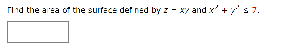 Find the area of the surface defined by z =
xy and x2 + y2 < 7.
