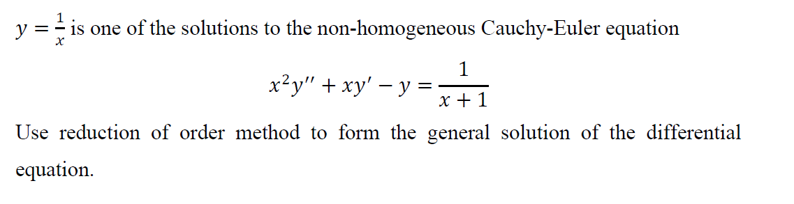 y = - is one of the solutions to the non-homogeneous Cauchy-Euler equation
1
x²y" + xy' – y
x + 1
Use reduction of order method to form the general solution of the differential
equation.
