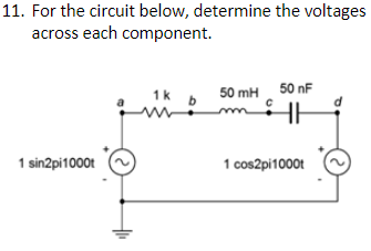 11. For the circuit below, determine the voltages
across each component.
1k 50 mH50 nF
1 sin2pi1000t
1 cos2pi1000t
