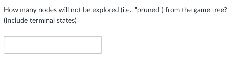 How many nodes will not be explored (i.e., "pruned") from the game tree?
(Include terminal states)