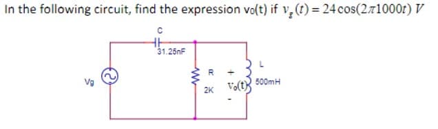 In the following circuit, find the expression vo(t) if v₂ (t) = 24 cos(271000t) V
C
HH
Vg
31.25nF
www
R +
2K
Vo(t)
500mH