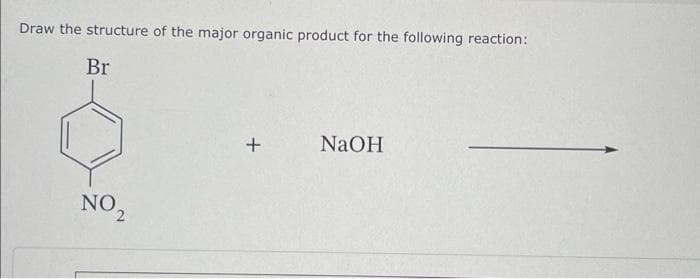 Draw the structure of the major organic product for the following reaction:
Br
NO₂
+
NaOH
