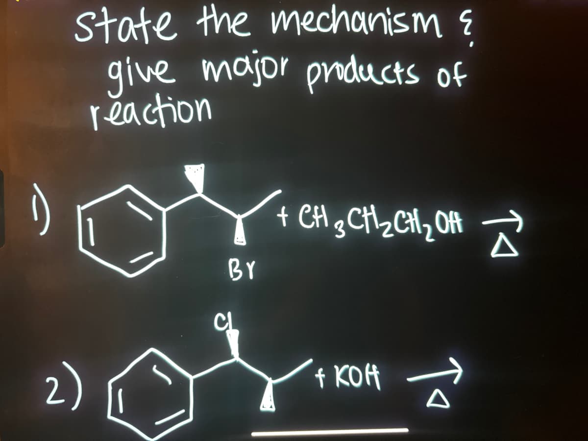 state the mechanism &
give major products of
reaction
Br
CL
+ CH 3 CH ₂ CH ₂ OH
f KOH
то
TA