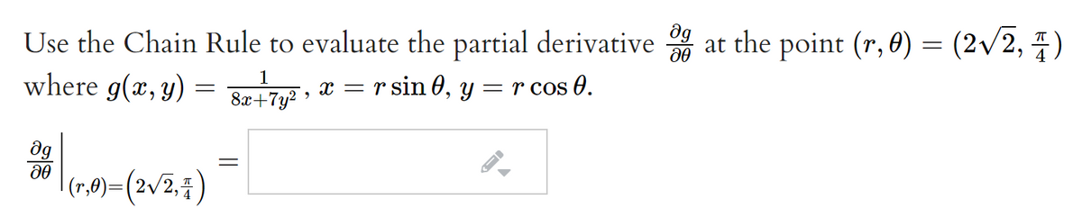 Use the Chain Rule to evaluate the partial derivative at the point (r, 0) = (2/2, 4)
where g(x, y) = Be+7y? »
1
x = r sin 0, y =r cos 0.
dg
|(r,9)=(2v2,i)
