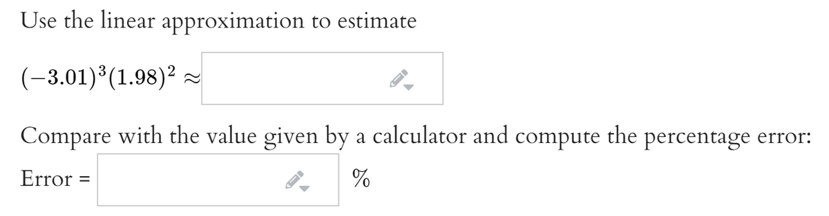 Use the linear approximation to estimate
(-3.01)*(1.98)²
Compare with the value given by a calculator and compute the percentage error:
Error =
%
