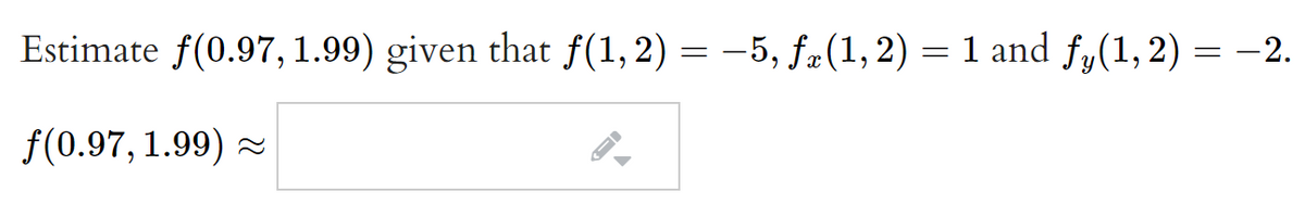 Estimate f(0.97, 1.99) given that f(1,2) = –5, f#(1, 2) = 1 and fy(1,2) = -2.
f(0.97, 1.99) -
