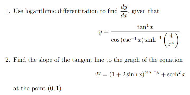dy
1. Use logarithmic differentitation to find given that
dx
y =
at the point (0, 1).
24:
2
2. Find the slope of the tangent line to the graph of the equation
(1+2sinhr)tan
=
tan¹ x
cos(csc−1 r) sinh
4
(3)
Y
+ sech² x