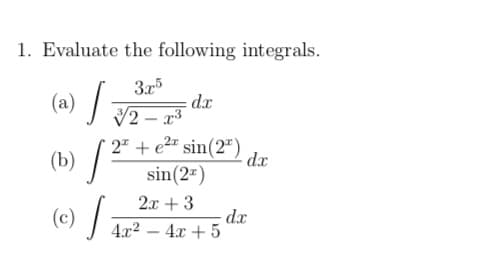 1. Evaluate the following integrals.
3x5
(a) /
- d
V2 – r3
2" + e2" sin(2")
sin(2=)
(b) /²
dx
2.x + 3
(c) /
-dx
4x2 – 4x + 5
