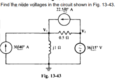 Find the node voltages in the circuit shown in Fig. 13-43.
22.5/0⁰ A
+30/40° A
0.5 (2
jln
Fig. 13-43
12+
36/15° V
