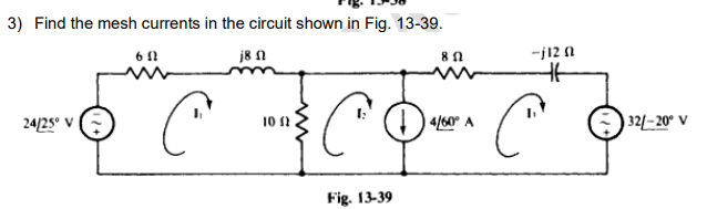 3) Find the mesh currents in the circuit shown in Fig. 13-39.
j8 2
24/25° V
652
C
10 (2
Fig. 13-39
8 Ո
4/60° A
-j120
C
32/-20° V