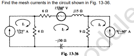 Find the mesh currents in the circuit shown in Fig. 13-36.
15/60° V
j15 f
7/25° A
60
6 Ω
40
-j30
H6
Fig. 13-36
91-60° A
