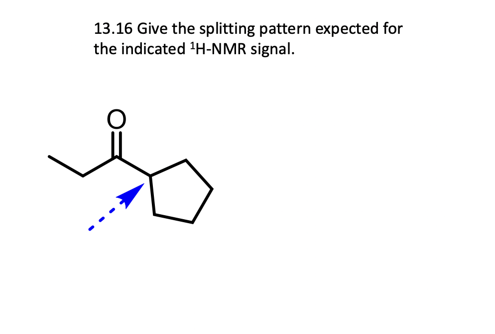 13.16 Give the splitting pattern expected for
the indicated ¹H-NMR signal.
O