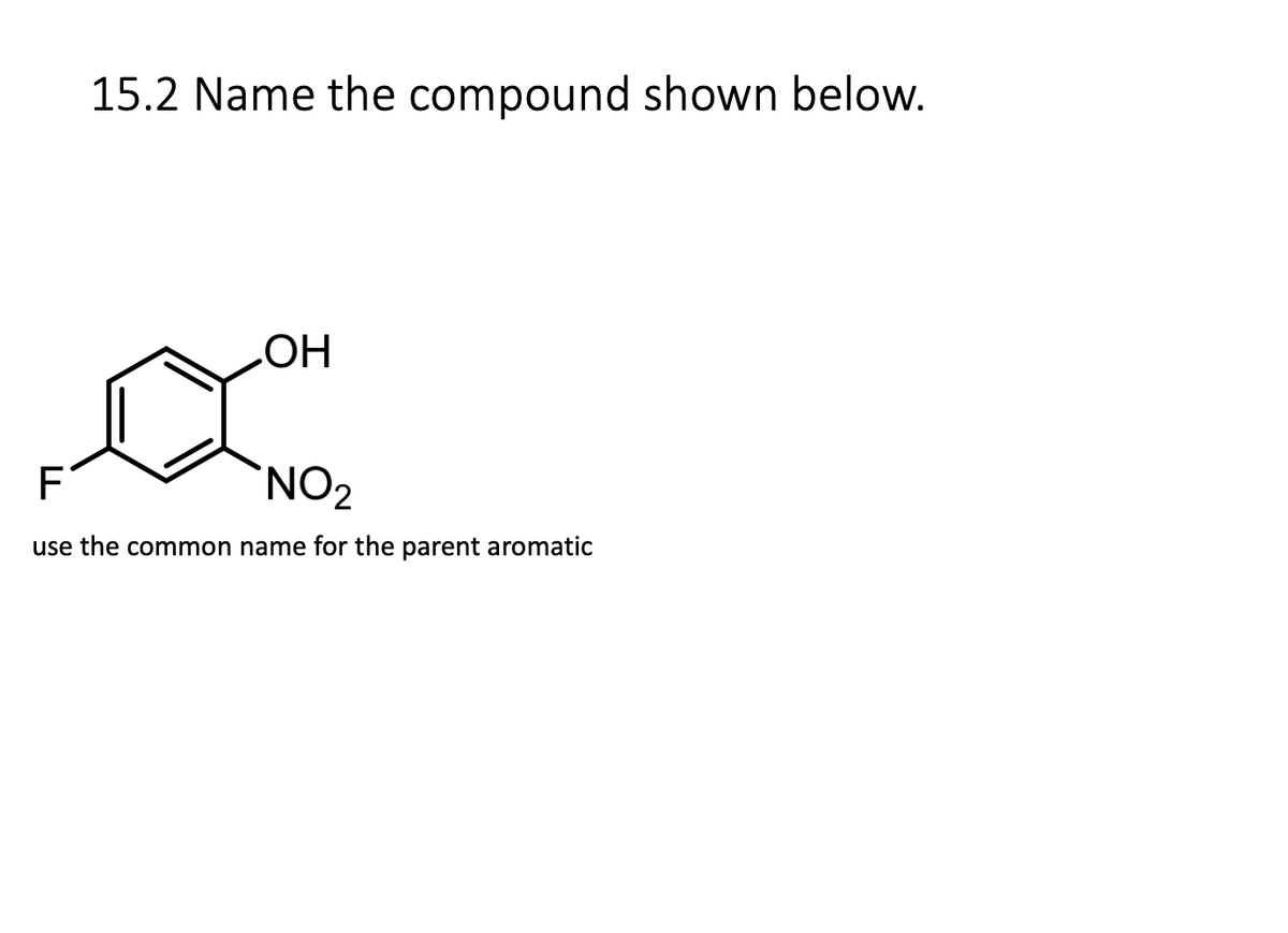 15.2 Name the compound shown below.
OH
F
NO₂
use the common name for the parent aromatic