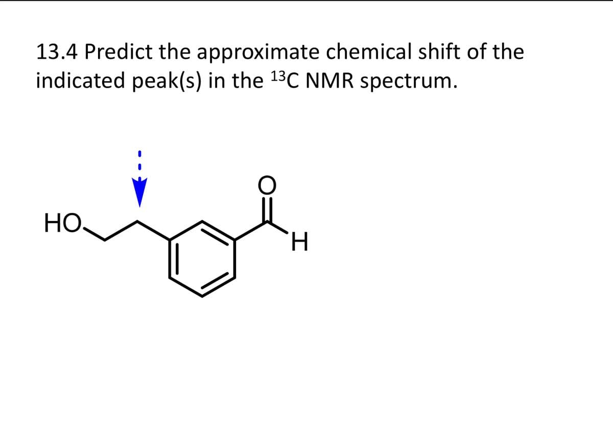 13.4 Predict the approximate chemical shift of the
indicated peak(s) in the 1³C NMR spectrum.
HO.
H