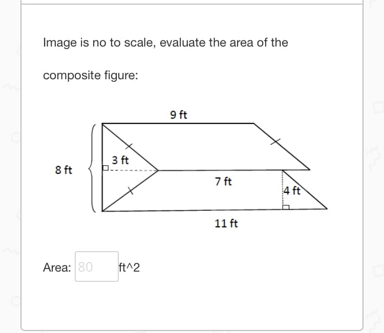 Image is no to scale, evaluate the area of the
composite figure:
9 ft
3 ft
8 ft
7 ft
4 ft
11 ft
Area: 80
ft^2
