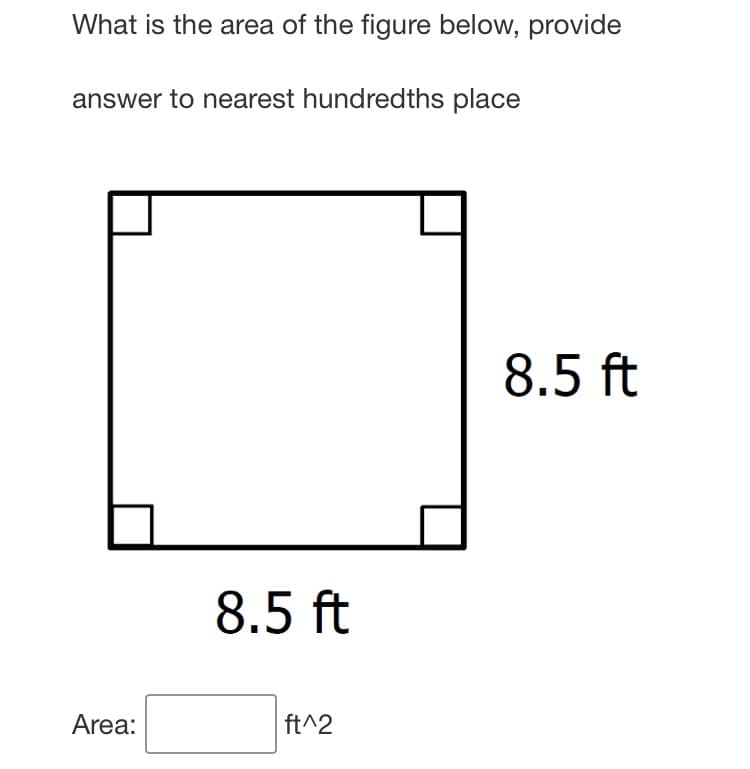 What is the area of the figure below, provide
answer to nearest hundredths place
8.5 ft
8.5 ft
Area:
ft^2
