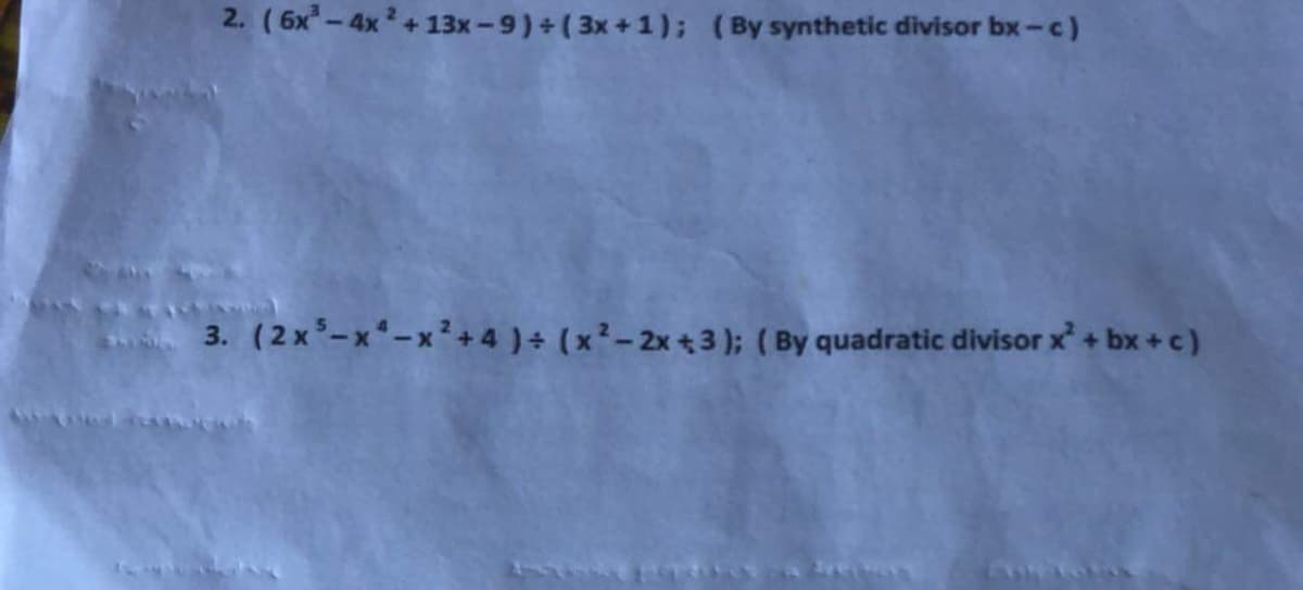 2. (6x - 4x + 13x -9) + ( 3x + 1); (By synthetic divisor bx-c)
3. (2x-x-x²+4)+ (x- 2x +3 ); ( By quadratic divisor x + bx +c)

