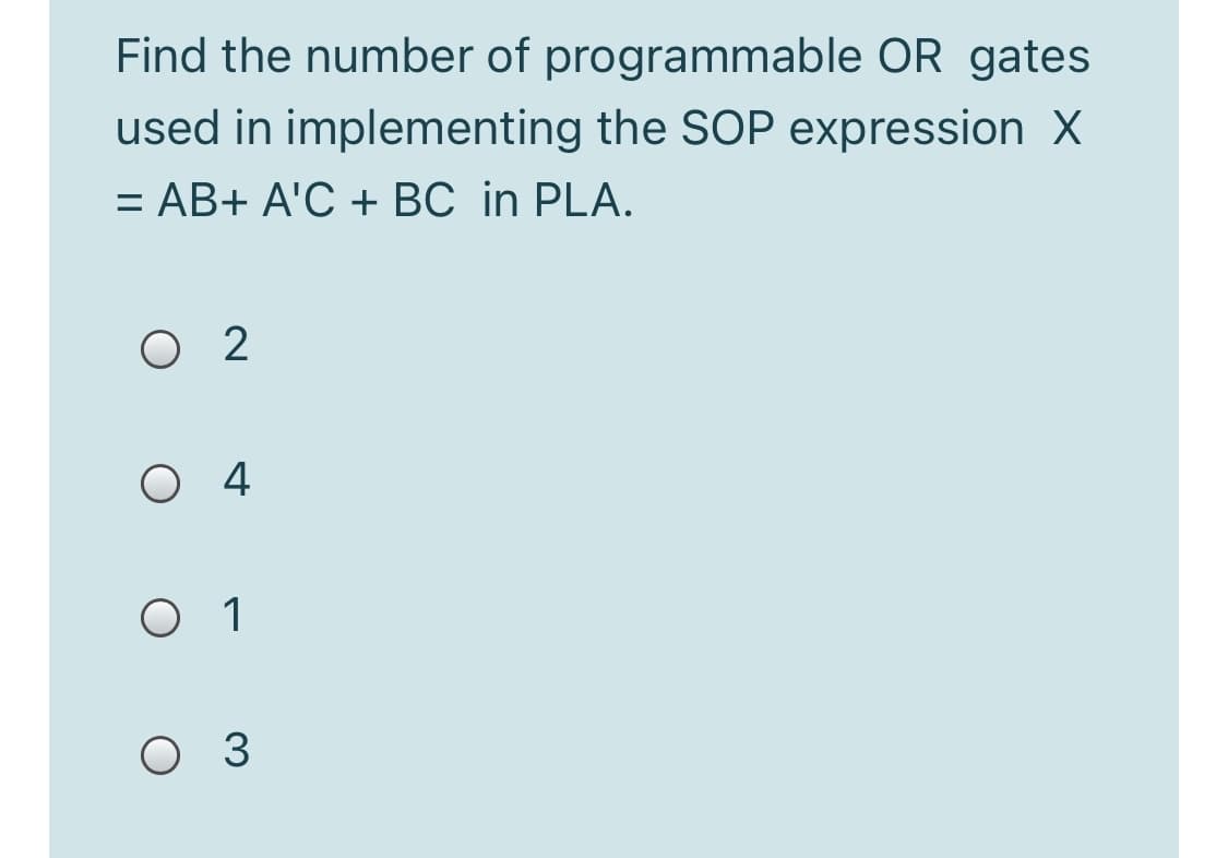 Find the number of programmable OR gates
used in implementing the SOP expression X
= AB+ A'C + BC in PLA.
O 2
O4
O 1
O 3
