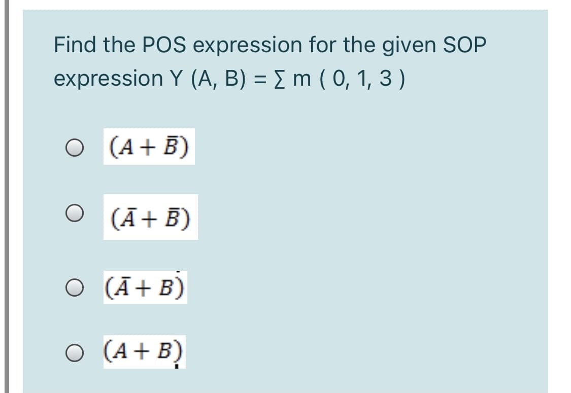 Find the POS expression for the given SOP
expression Y (A, B) = E m ( 0, 1, 3 )
O (A+B)
O (Ā+B)
O (Ā+B)
O (A+B)
