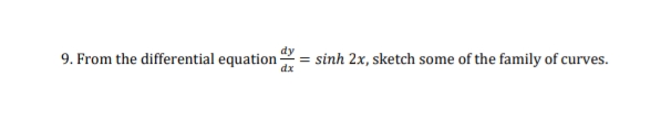 9. From the differential equation
sinh 2x, sketch some of the family of curves.
dx
