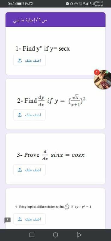 9:43 0
171%O
ZAIN IQ
Astacel
س 1/ إجابة ما يلي
1- Find y" if y= secx
اضف ملف ث
dy
2- Find
dx
if y =
x+1
أضف ملف ث
d
sinx = cosx
dx
3- Prove
اضف ملف
4- Using implicit differentiation to find if zy +y = 1
