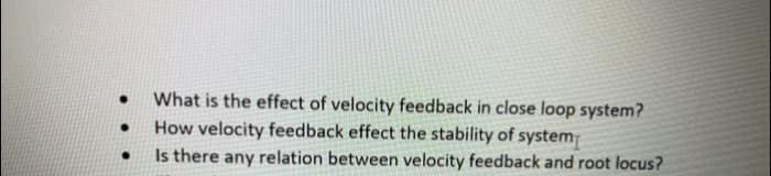 What is the effect of velocity feedback in close loop system?
How velocity feedback effect the stability of system
Is there any relation between velocity feedback and root locus?
