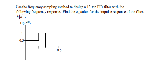 Use the frequency sampling method to design a 13-tap FIR filter with the
following frequency response. Find the equation for the impulse response of the filter,
h[n] .
H(e
1
0.5-
0.5
