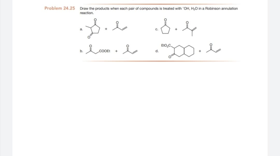 Problem 24.25 Draw the products when each pair of compounds is treated with "OH, H,O in a Robinson annulation
reaction.
EI0,C
b.
cOOEt
d.

