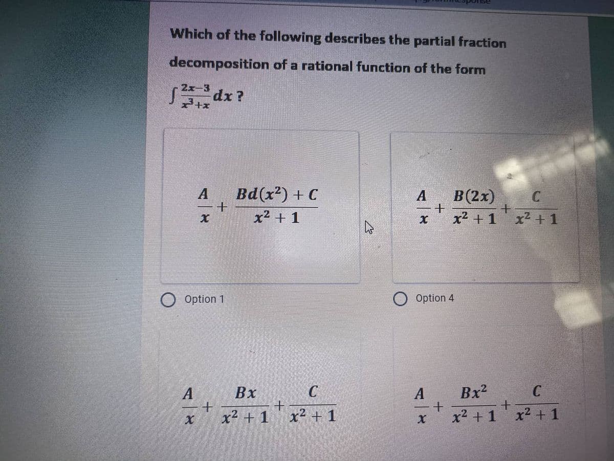 Which of the following describes the partial fraction
decomposition of a rational function of the form
2x-3
dx?
+x
Bd(x²) + C
A
B (2x)
C
+
x² + 1
X
x² + 1 x² + 1
Option 4
A
C
x² + 1
A
+
O Option 1
A
25
+
Bx
x² + 1
+
C
x² + 1
+
+
Bx²
x² + 1
+