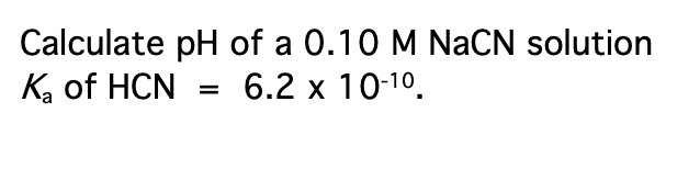 Calculate pH of a 0.10 M NACN solution
Ka of HCN
6.2 x 10-10.
%D

