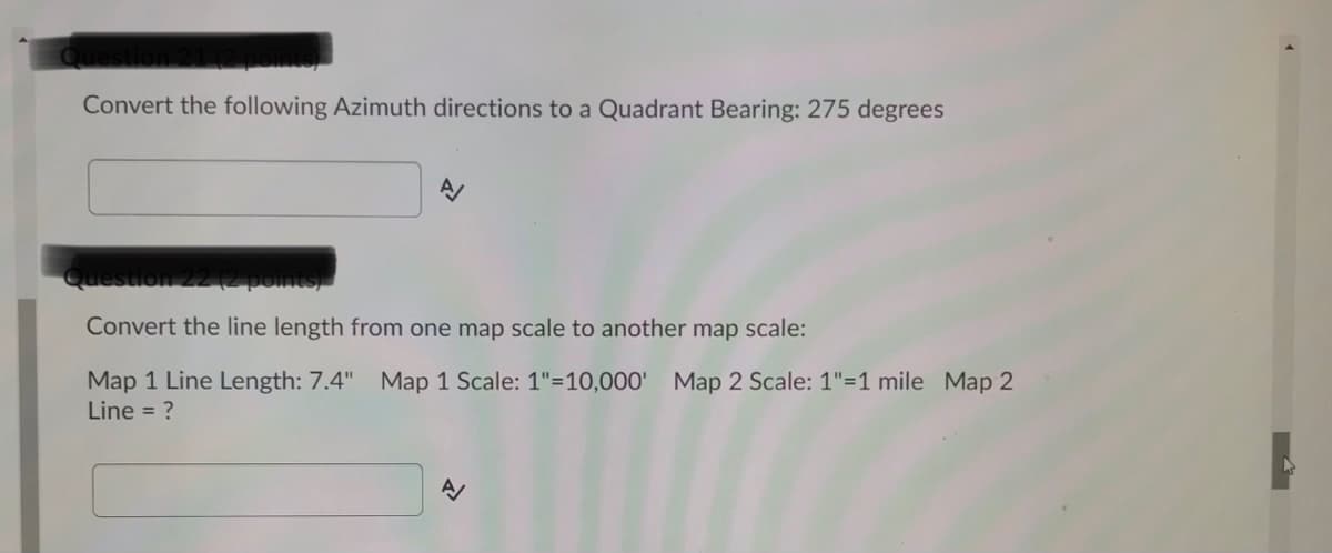 Convert the following Azimuth directions to a Quadrant Bearing: 275 degrees
Qu
Convert the line length from one map scale to another map scale:
Map 1 Line Length: 7.4" Map 1 Scale: 1"=10,000' Map 2 Scale: 1"=1 mile Map 2
Line = ?
