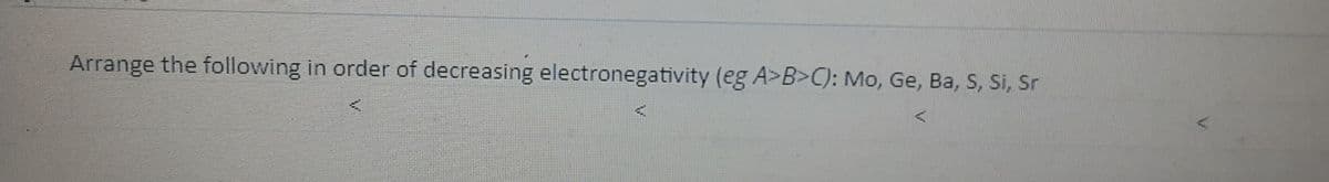 Arrange the following in order of decreasing electronegativity (eg A>B>C): Mo, Ge, Ba, S, Si, Sr
