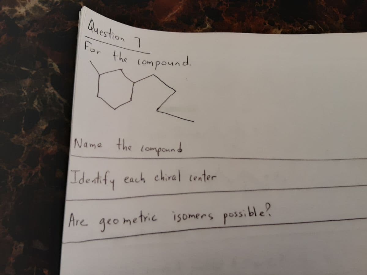 Are geometric
Question 1
for
the
(ompound.
Name the compound
Identify
each chiral center
ometric isomers possi ble?
