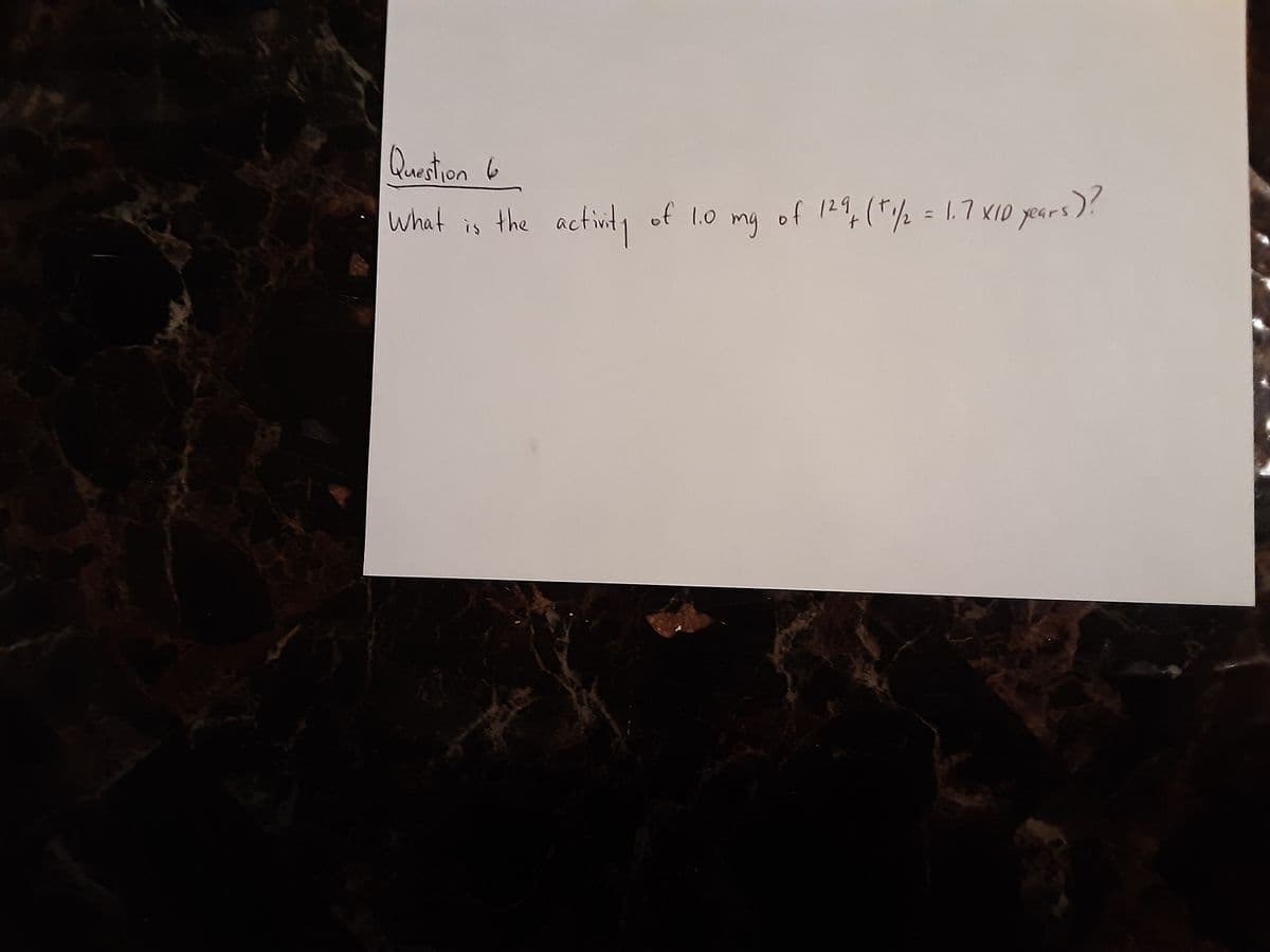Question 6
, the actinty
of 1.o mg of 124,("/ =
of 124,(*/2= 1.7 xID years
= 1.7 KID years)?
what is
