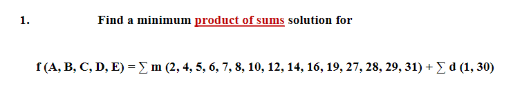 1.
Find a minimum product of sums solution for
f (A, В, С, D, E) - Z m (2, 4, 5, 6, 7, 8, 10, 12, 14, 16, 19, 27, 28, 29, 31) + Y d (1, 30)

