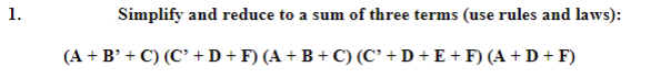 1.
Simplify and reduce to a sum of three terms (use rules and laws):
(A + B' + C) (C' +D + F) (A + B + C) (C' + D + E + F) (A + D + F)
