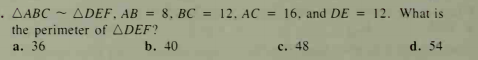 ADEF, AB = 8, BC = 12. AC = 16. and DE = 12. What is
%3D
the perimeter of ADEF?
а. 36
b. 40
c. 48
d. 54
