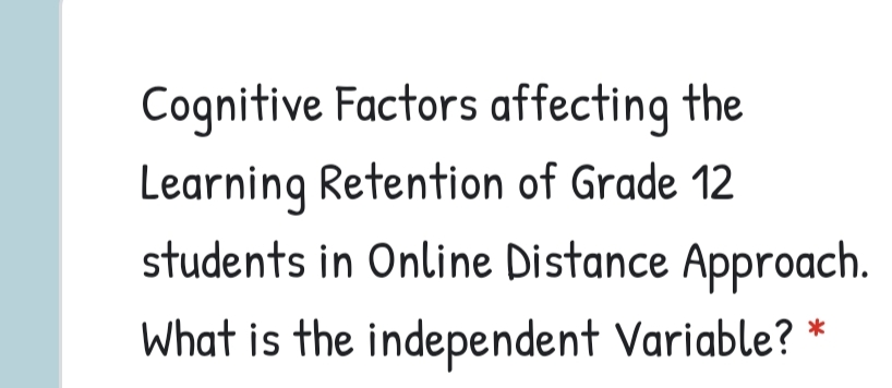 Cognitive Factors affecting the
Learning Retention of Grade 12
students in Online Distance Approach.
What is the independent Variable?
