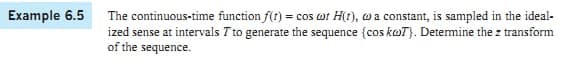 The continuous-time function f(r) = cos wt H(t), w a constant, is sampled in the ideal-
ized sense at intervals T to generate the sequence {cos koT}. Detemine the z transform
of the sequence.
Example 6.5
cos ot
