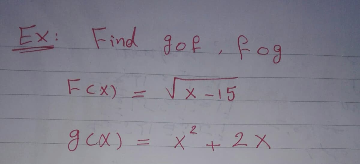 Ex: Find
१०१ ६o१
gof ,f0g
Fex) = Vx-15
メ-15
2.
gcx) = x + 2X
